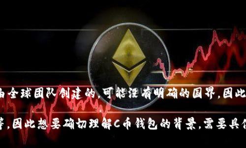 C币钱包（Ccoin Wallet 或类似名称）具体属于哪个国家取决于其开发和运营团队。许多加密货币钱包都是由全球团队创建的，可能没有明确的国界。因此，在调查某个特定的C币钱包时，建议查看它的官方网站或者相关的白皮书，以确定其实际的法律和运营背景。

在加密货币领域，很多钱包服务公司通常注册在一些区块链友好的国家，比如美国、爱沙尼亚、瑞士或新加坡等，因此想要确切理解C币钱包的背景，需要具体查看该钱包的注册信息和团队成分。