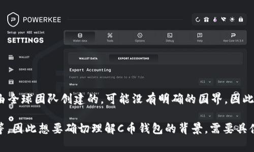 C币钱包（Ccoin Wallet 或类似名称）具体属于哪个国家取决于其开发和运营团队。许多加密货币钱包都是由全球团队创建的，可能没有明确的国界。因此，在调查某个特定的C币钱包时，建议查看它的官方网站或者相关的白皮书，以确定其实际的法律和运营背景。

在加密货币领域，很多钱包服务公司通常注册在一些区块链友好的国家，比如美国、爱沙尼亚、瑞士或新加坡等，因此想要确切理解C币钱包的背景，需要具体查看该钱包的注册信息和团队成分。