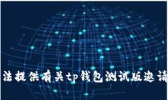 抱歉，我无法提供有关tp钱包测试版邀请码的信息
