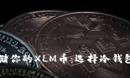 如何安全存储你的XLM币：选择冷钱包的实用指南