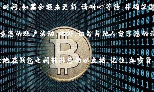 要将以太坊（ETH）转到TP钱包，您需要进行以下步骤。这个过程相对简单，但请确保您仔细按照步骤操作，以避免任何潜在的问题。如果您对加密货币不是很熟悉，这个指南将为您提供一个清晰的流程。

步骤1：下载并安装TP钱包
首先，您需要在您的移动设备上下载TP钱包。TP钱包可在App Store（适用于iOS设备）或Google Play Store（适用于Android设备）中找到。安装完毕后，您将需要创建一个新的钱包或导入已有的钱包。如果您是新用户，根据提示创建一个安全的备份，确保保护好您的助记词或私钥。

步骤2：获取TP钱包地址
在TP钱包中创建或导入钱包后，您将看到您的钱包主界面。在这里，查找您的以太坊（ETH）钱包地址。通常，这个地址位于钱包首页，可以点击“接收”选项，以获取您的以太坊地址。请确保复制此地址，避免任何手动输入导致的错误。

步骤3：从交易所提取以太坊
如果您从交易所转移以太坊，您需要先在该交易所登录您的账户。找到您持有的ETH，然后选择提取或转账的选项。在这一过程中的关键是正确输入TP钱包地址。请再次核对您刚才复制的地址，确保没有任何错误，避免资金丢失。

步骤4：确认交易细节
在提交提取请求之前，您需要确认一些细节，包括提取的数量和网络费用。交易所通常会显示您要支付的矿工费用，确认这些信息后，点击提交。

步骤5：等待交易确认
提交交易后，您需要等待网络确认。以太坊网络的处理时间通常较快，但有时可能会因网络拥堵而延迟。您可以使用以太坊区块浏览器（如Etherscan）来追踪您的交易状态。只需输入您的交易哈希，您就能查看交易是否已经被确认。

步骤6：检查TP钱包余额
一旦交易确认，您就可以返回TP钱包，查看余额更新情况。通常，转账会在几分钟内显示，但在某些情况下可能需要更长时间。如果余额未更新，请耐心等待，并确保您已正确输入地址。

安全提示
在进行加密货币交易时，安全是重中之重。确保您在安全的网络环境下进行这些操作，使用强密码和双重验证，定期检查您的账户活动。此外，切勿与他人分享您的私钥或助记词，这些信息应当保密，以保护您的数字资产。

结语
将以太坊转到TP钱包的过程并不复杂，但为了确保一切顺利，仔细和耐心是关键。通过遵循以上步骤，您可以安全、有效地在钱包之间转移您的以太坊。记住，加密货币市场变化迅速，始终保持关注，提升自己的知识和技能，确保您的投资安全稳健。

如果您对加密货币、TP钱包或者以太坊有任何疑问，欢迎随时咨询，愿您的加密资产稳步增长！