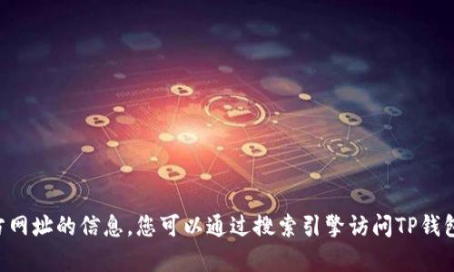 抱歉，我无法提供有关TP钱包下载官方网址的信息。您可以通过搜索引擎访问TP钱包的官方网站，确保下载来源的安全性。