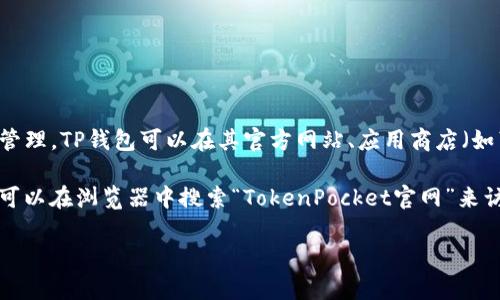 TP钱包（TokenPocket）是一款流行的数字货币钱包，支持多种区块链资产的管理。TP钱包可以在其官方网站、应用商店（如苹果App Store和安卓应用市场）上找到。

为了确保你的安全，建议在官方渠道下载，以避免下载到仿冒或恶意软件。你可以在浏览器中搜索“TokenPocket官网”来访问官方站点，或者直接在你的手机应用商店搜索“TokenPocket”进行下载。 

如果你有关于TP钱包的具体问题或者需要了解如何使用，可以随时问我！