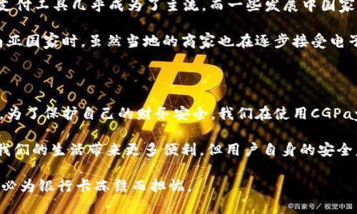 关于CGPay交易会是否会冻结银行卡的问题，其实涉及到多个方面的考虑。在开始探讨这个问题之前，我想分享一下我个人的看法和经历，以便更好地对这一复杂问题进行深入的分析。

一、CGPay的基本概况

CGPay是一种现代化的支付解决方案，特别是在电子商务和数字交易中得到了广泛应用。作为一种创新的支付工具，它旨在提供更高效、安全的交易体验。近年来，随着在线支付的迅猛发展，CGPay的使用遍及全球，吸引了广大用户的关注。

二、银行卡冻结的原因

首先我们要明确，银行卡冻结通常是由银行的风控系统自动触发的，目的在于保护用户的资金安全。常见的冻结原因包括但不限于：
ul
    li多次输入错误密码/li
    li疑似异常交易/li
    li账户存在纠纷或法律问题/li
    li客户主动申请冻结/li
/ul
要理解CGPay是否会导致银行卡被冻结，我们需要了解交易的安全性及其与银行合作的方式。

三、CGPay交易的风险性分析

在我年轻的时候，我对网上购物和交易一直抱有一种新鲜感，但也隐隐感到些许的恐惧。随着我接触越来越多的在线支付工具，我逐渐意识到安全性和风险是我们必须面对的现实。CGPay虽然是一种先进的支付工具，但其交易过程中的风险同样不可忽视。

假如我的CGPay账户信息被盗，可能导致不必要的损失，银行为保护账户的安全，可能会立即冻结相关的银行卡。提现过程中，若交易金额异常增大，或者短时间内进行频繁交易，银行也会因风控需要对账户进行检查，进而选择冻结银行卡。

四、如何避免银行卡被冻结

为了避免银行卡被冻结的情况，我总结了一些实用的建议，这些建议也来源于我个人的使用经验：
ul
    li保持账户信息的安全：永远不要将账户密码和其他个人信息泄漏给他人。/li
    li定期更换密码：使用强密码，并定期更新，有助于增大账户的安全性。/li
    li避免频繁小额交易：尽量避免在极短时间内进行多次小额交易，这容易引起银行的注意。/li
    li与银行保持良好沟通：若经常使用CGPay进行交易，建议提前告知银行可以起到预警的作用。/li
/ul

五、使用CGPay的优势

当我开始使用CGPay的时候，最大的感觉就是便捷。无论是在超市购物还是在网上购买产品，CGPay都能以几乎瞬时的速度完成支付，从而带来极大的购物体验便利。下面是我认为CGPay的一些优势：
ul
    li快速交易：几乎没什么拖延，处理速度远远快于传统银行转账。/li
    li安全保护：CGPay通常具备多重身份验证机制，提供加密服务。/li
    li全球化：随着全球化的逐步推进，CGPay的国际化也使得跨国交易愈发便捷。/li
/ul

正因如此，我朋友之间常谈到CGPay时，称它为“消费新时代的代表”。

六、CGPay在不同国家的接受度

记得我曾经去过几个国家，发现CGPay等电子支付手段的流行程度不尽相同。在一些发达国家，CGPay等支付工具几乎成为了主流，而一些发展中国家仍然需要时间去普及这些技术。

例如，我在日本的时候，几乎所有的商家都支持电子支付，使用CGPay支付极为方便。而在我访问某个东南亚国家时，虽然当地的商家也在逐步接受电子支付，但仍然很少有人使用CGPay，这就导致了我在那里的支付体验大打折扣。

七、总结

总结来说，CGPay的交易本质上是安全的，但由于各种因素的影响，香蕉会冻结银行卡的现象并非不可能。为了保护自己的财务安全，我们在使用CGPay时应时刻保持警惕，按照上述建议合理使用。

当然，随着科技的进步，支付工具的更新换代将更为频繁。未来，像CGPay这样的支付工具将继续演化，给我们的生活带来更多便利，但用户自身的安全意识始终不能掉以轻心。正如我小时候对金钱的认知，财富虽美，但其背后的风险也不容忽视。

在体验电子支付的同时，也请时刻为自己的资金安全负责。希望大家都能享受现代科技带来的便捷，而不必为银行卡冻结而担忧。