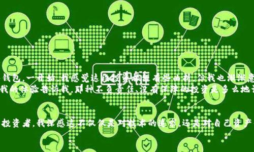   数字货币冷链钱包的真相：揭秘隐藏的骗局与风险 / 
 guanjianci 数字货币, 冷链钱包, 骗局 /guanjianci 

引言：数字货币的崛起与冷链钱包的流行
近年来，随着比特币和以太坊等数字货币的流行，越来越多的人开始关注数字资产的投资与管理。绝大多数投资者起初都是带着一腔热血，希望借助这一新兴的金融工具实现财富的增值。然而，随着市场的火爆，跟随而来的是日益严重的骗局和安全隐患。作为一种旨在保护数字资产的工具，冷链钱包受到了不少投资者的青睐，但在这背后，它的安全性和实用性又有多少真相呢？这篇文章将带您深入了解数字货币冷链钱包的真实意图，以及如何避免潜在的骗局。

一、什么是数字货币冷链钱包？
简单来说，冷链钱包是指一种将数字货币私钥离线存储的设备或方法。与热钱包（在线钱包）相比，冷链钱包的安全性更高，因为它不连接到互联网，能有效防止黑客的攻击。最常见的冷链钱包包括硬件钱包和纸质钱包。硬件钱包像一个小型的USB设备，可以安全地存储多个币种的私钥，而纸质钱包则通过生成私钥的二维码，实现离线存储。

二、冷链钱包的优势与劣势
在分析冷链钱包的骗局之前，我们需要先了解它的优缺点。
h41. 优势/h4
冷链钱包最大的优势在于安全性。因为它并不在线，所以相对而言不容易受到网络攻击。此外，许多冷链钱包也提供备份选项，让用户能更好地保护自己的资产。
h42. 劣势/h4
然而，冷链钱包也并非铁桶一块，用户需要承担一定的风险。首先，使用冷链钱包的过程中容易出现因人而异的操作失误，比如私钥遗失或密码遗忘，这将直接导致数字资产的损失。其次，市场上出现了大量假冒伪劣的冷链钱包，让不少投资者在不知道的情况下，损失惨重。

三、骗局的潜在风险
正当越来越多的人选择冷链钱包来保护自己的数字资产时，一些不法分子却利用这一信任，设计了多个骗局。以下是一些常见的骗局和风险。
h41. 假冒硬件钱包/h4
我曾经看到一位朋友兴高采烈地向我展示他的新硬件钱包，价格比市面上便宜很多。我开始好奇，询问他在哪里买的。他自豪地说这是在一个小网站上购买的，结果，当他将其中的币转入这个钱包时，却发现自己的资产瞬间蒸发。不法分子通过制作假冒的硬件钱包，窃取用户的私钥，最终导致了他所有投资的损失。
h42. 虚假的冷链钱包广告/h4
网络上充斥着各种冷链钱包的广告，许多宣传极为诱人，声称可以带给用户无与伦比的安全保障。可实际上，一些钱包可能是一个圈套，最终的目的就是骗取用户的投资。很多时候，仅仅通过网站的评价和排名就可以判断出钱包的可靠性，但许多人缺乏这方面的经验，最终陷入了骗局。
h43. 不规范的开源项目/h4
开源的冷链钱包虽然理论上为我们提供了透明度，但一旦不法分子利用这些开源项目抛出虚假的产品包装，便会让很多投资者信以为真，导致对冷链钱包产生误解。我遇到过不少朋友，都对这些开源项目抱有极大的信任，之后却发现这些项目根本没有任何实用价值。

四、如何避免冷链钱包骗局
在意识到风险之后，我们需要采取一定的措施维护自己的权益。
h41. 验证产品来源/h4
首先，确保从正规渠道购买硬件钱包，避免从非官方途径获取。像Trezor、Ledger等知名品牌都可以选择去官方网站购买，保障产品的正品。
h42. 查阅评价与社区反馈/h4
在购买前，务必多查看一些社区的反馈和评价，确保该钱包的用户体验与安全性。相关的论坛如Reddit、Bitcointalk等，是了解信息的重要渠道。
h43. 不轻信各种刺激性广告/h4
不轻易相信任何过于美好的广告，换句话说，天上不会掉馅饼。确保广告是能提供确凿的证据，并核实其真实性，才能做出更明智的判断。

五、我的个人经历与感悟
在我初次接触数字货币时，对冷链钱包的信任程度极高。我曾尝试过几种不同类型的钱包，刚开始我也经历了一些小的波折，比如丢失了私钥，但最终我在一次论坛的推荐下，选定了一个知名品牌的硬件钱包。一开始，我感觉这段投资旅程有些曲折，但我也渐渐意识到，对安全性的投资绝对是值得的。
后来，我遇到宣传冷链钱包的各种广告，甚至在街头的传单中乃至网络上，我开始思考，安全与便利的背后，是否隐藏着不可见的风险。我自己尝试寻找一些不太知名的小品牌，并对比他们的网站和评价，我的体验告诉我，那种不负责任、没有保障的投资是多么地让人冻结不安。

六、结论
数字货币冷链钱包，无疑是保护数字资产的一种有效工具，然而在它的背后，潜藏着不少风险与骗局。在享受数字资产的极致便利同时，我们不能忽视安全保护的重要性。作为一位经历过海量信息洗礼的投资者，我深感这不仅仅是对技术的追求，还是对自己资产责任的担当。
希望每位有志于投资数字货币的朋友，都能在了解冷链钱包真相的同时，保护好自己的资产，避免落入不法分子的陷阱。记住，数字货币的世界虽充满机遇，但风险也同样存在。务必理性投资，稳健前行！