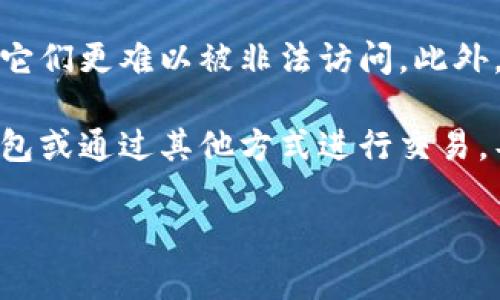 冷钱包（Cold Wallet）是一种用于存储加密货币的设备或方法，旨在提供更高的安全性。与热钱包（Hot Wallet）相对，冷钱包不是连接互联网的，这使得它对黑客攻击和网络盗窃的风险大大降低。

冷钱包常见的形式包括：

1. **硬件钱包**：专用的物理设备，通常具有小型显示屏和按钮，支持多种货币。用户可以通过USB或蓝牙将其连接到计算机进行交易。

2. **纸钱包**：将加密货币的私钥和公钥印刷在纸上，用户可以将其安全存储。虽然纸钱包不容易受到网络攻击影响，但如果纸质损坏或遗失，就会导致资产的不可恢复。

3. **离线设备**：一些用户可能会使用普通计算机或手机，但将其完全断网并作为冷钱包进行加密货币存储。然而，这种方法需要较高的技术水平。

冷钱包的优势主要体现在安全性和隐私保护上。当加密货币资产被存储在冷钱包中，它们更难以被非法访问。此外，冷钱包也允许用户完全掌控自己的私钥，而不是将其存储在交易所等第三方平台上。

不过，冷钱包的缺点在于不够便捷。因为每次交易都需要将资产从冷钱包转移到热钱包或通过其他方式进行交易，导致使用体验不如热钱包。

对于想要长期安全存储加密货币的投资者，冷钱包是一个非常值得考虑的选择。