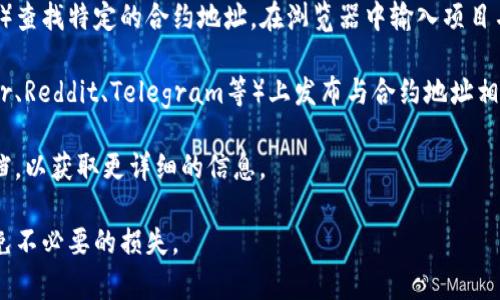 TP钱包（TokenPocket）是一个支持多种公链的钱包，提供安全、便捷的数字货币存储与交易服务。关于其合约地址的相关信息通常可以在官方渠道找到。以下是一些获取TP钱包合约地址的方式：

1. **官方网站**：访问TP钱包的官方网站，通常会在相关的文档或帮助页面中列出各种合约地址。

2. **区块链浏览器**：可以使用区块链浏览器（如Etherscan、BscScan等）查找特定的合约地址。在浏览器中输入项目名字，通常可以找到相关信息。

3. **社交媒体及论坛**：许多项目会在其社交媒体及社区论坛（如Twitter、Reddit、Telegram等）上发布与合约地址相关的信息。

4. **技术文档**：如果你是开发者，可以查看TP钱包的API文档或技术文档，以获取更详细的信息。

如果你需要某个具体代币的合约地址，建议确保信息来源的可靠性，以避免不必要的损失。