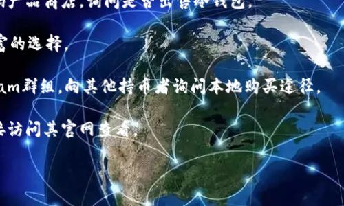 关于广埠屯是否有冷钱包出售的问题，我目前没有相关的具体信息。不过，冷钱包（冷存储）通常用于安全地存放加密货币，主要类型包括硬件钱包和纸钱包。在寻找冷钱包时，您可以尝试以下几个步骤：

1. **实体店查询**：在广埠屯，您可以尝试访问一些电子产品店或专门的数码产品商店，询问是否出售冷钱包。

2. **在线搜索**：通过电商平台，如淘宝、京东等，搜索相关产品，通常会有丰富的选择。

3. **社区讨论**：加入一些加密货币相关的论坛或社群，例如微信群、Telegram群组，向其他持币者询问本地购买途径。

4. **交易所**：一些知名的加密货币交易所也会推荐或销售冷钱包，可以直接访问其官网查看。

如果您有其他问题或需要更多信息，请随时告诉我!