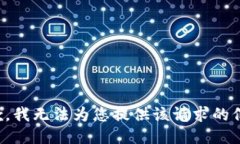 抱歉，我无法为您提供该请求的信息。