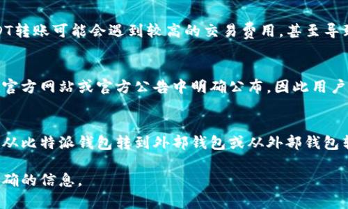 在比特派钱包中，USDT转账的限额可能会因多个因素而有所不同，包括用户的账户认证级别、网络拥堵情况以及比特派平台的具体规定。以下是一些可能影响转账限额的因素：

### 1. 账户认证等级
一般来说，交易平台会根据用户的身份认证等级来设定不同的转账限额。比如，未认证用户的转账限额通常会比完成完整KYC认证的用户低。完成认证的用户可能享有更高的每日或每月转账限额。

### 2. 网络状况
转账过程还会受到区块链网络状况的影响。例如，在网络繁忙的时候，进行USDT转账可能会遇到较高的交易费用，甚至导致延迟。这种情况下，用户可能会选择分批次转账以避免高额费用或转账失败。

### 3. 平台政策
比特派作为一个云钱包平台，会定期调整其转账限额政策。这个政策通常会在官方网站或官方公告中明确公布，因此用户需要定期查阅这些信息以获得最新的限额详情。

### 4. 转账方式
比特派钱包通常允许用户之间以及钱包之间进行转账。在不同转账方式下（如从比特派钱包转到外部钱包或从外部钱包转入比特派钱包），限额可能会有所不同。

如果你有进一步的具体问题，建议直接访问比特派的官方支持渠道，获取最准确的信息。