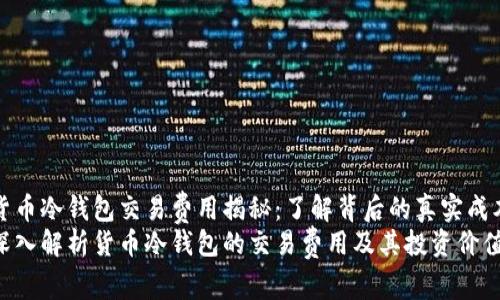 货币冷钱包交易费用揭秘：了解背后的真实成本
深入解析货币冷钱包的交易费用及其投资价值