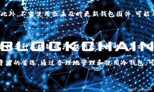 冷钱包TRC通常指的是用于存储TRC（Tron Token）资产的冷钱包。冷钱包是一种不连接互联网的加密货币钱包，相对于热钱包（通常连接互联网），冷钱包提供了更高的安全性。

### 什么是TRC？
TRC是一种用于Tron区块链上的代币标准，类似于以太坊的ERC-20标准。TRC-10和TRC-20是两种主要的代币标准，前者对于开发者的技术要求较低，后者则允许更复杂的智能合约。此外，TRC代币的存在使得在Tron生态系统中进行交易和构建去中心化应用变得更加灵活。

### 冷钱包的作用
为什么选择冷钱包？
冷钱包的主要优势在于其安全性。由于冷钱包不与互联网连接，它几乎不会受到网络攻击的威胁。这使得冷钱包尤其适合长期存储加密资产的投资者，而不是频繁交易的用户。在管理TRC资产时，使用冷钱包可以有效降低被黑客攻击或丢失资产的风险。

冷钱包的种类
市面上有多种类型的冷钱包，包括硬件钱包和纸钱包。硬件钱包如Ledger、Trezor等，提供了物理安全设备，用户可以将私钥保存在这些设备中。纸钱包则是将私钥和地址打印在纸上，离线保存。选择何种类型的冷钱包取决于个人的需求与使用习惯。

### 如何使用冷钱包存储TRC资产？
存储TRC资产的步骤
使用冷钱包存储TRC资产的基本步骤如下：
ol
listrong选择合适的冷钱包：/strong根据自己的需求选择硬件钱包或创建纸钱包。/li
listrong生成钱包地址：/strong在冷钱包上生成一个新的TRC地址，确保这个地址是唯一的。/li
listrong转移资产：/strong使用交易所或热钱包将TRC转到新生成的冷钱包地址。/li
listrong妥善保管：/strong对硬件钱包，要妥善保存，不随意借给他人；对纸钱包，要避免水与火的损坏，另存备份。/li
/ol

### 个人经历
我与冷钱包的故事
回想起我最初接触加密货币的时光，我是个对新事物充满好奇的年轻人。那时，我几乎将所有的钱都投资到了加密货币上，但我对如何安全存储这些数字资产一无所知。一次偶然，我听说了冷钱包的概念，觉得这是一种不错的保护自己的方法。

我的第一次尝试是在网上购买了一款硬件钱包。在收到它的那一刻，我有种小心翼翼的感觉，仿佛自己获得了一个宝贵的宝藏。我花了几个小时阅读如何使用手册，生成了我的TRC地址，并把一些TRC资产转了过去。那一刻，我终于有了安全感，再也不会担心我的资产会因黑客攻击而减值。

### 冷钱包的风险与挑战
使用冷钱包需谨慎
虽然冷钱包提供了更高的安全性，但也并非没有风险。用户需谨慎管理私钥和恢复种子。如果私钥丢失，资产将无法找回。此外，不当使用或未及时更新钱包固件，可能导致安全隐患。因此，使用冷钱包时，不仅要关注资产安全，还要提升自己的信息安全意识。

### 未来展望
冷钱包的前景和发展
随着区块链技术的不断发展和加密货币的普及，冷钱包的需求只会越来越大。未来，硬件钱包可能会集成更多的功能，如支持多种区块链资产、提供更便捷的恢复方式等。而对于普通用户而言，提升数字资产的安全性和管理能力，仍然是当务之急。

总之，无论是选择使用冷钱包还是热钱包，了解其特点和适用场景至关重要。冷钱包凭借其优秀的安全性，成为了许多投资者的首选。通过合理地管理和使用冷钱包，可以保护我们的TRC资产不受损失。

希望这些信息能够帮助你更好地理解冷钱包和TRC资产的存储方式。如果你还有其他相关问题，欢迎随时问我！