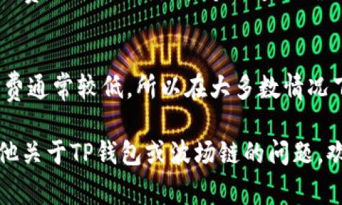 在使用TP钱包进行波场链（Tron）转账时，手续费是一个重要的考虑因素。具体来说，当你在TP钱包上把TRX（波场链的原生代币）转换成USDT（波场链上的稳定币）时，可能会涉及以下几种手续费：

1. 转账手续费
在波场链上进行转账时，需要支付一定的手续费。这笔手续费通常是以TRX计价的，金额较小，且转账速度较快。波场链的手续费相对较低，这也是其吸引用户的重要原因之一。

2. 交易挖矿手续费
在某些情况下，使用TP钱包进行交易时，还可能涉及到交易挖矿手续费。这是因为波场链支持智能合约和去中心化应用（DApp），在执行合约时可能会产生额外的费用。

3. 兑换手续费
如果你直接在TP钱包中进行TRX和USDT之间的兑换，一些平台可能会收取兑换手续费。这笔费用通常是根据市场汇率和流动性变化的，具体的金额可能会有所不同。

4. 网络拥堵时的手续费波动
需要注意的是，网络拥堵时手续费可能会有所上涨。在交易量较大的情况下，用户可能需要支付更多的手续费，以确保交易能够快速被确认。

结论
转账波场链上的USDT时，主要手续费包括转账手续费、交易挖矿手续费和兑换手续费。因为波场链的手续费通常较低，所以在大多数情况下，用户的成本是可接受的。为了减少手续费，建议在网络相对不拥堵时进行交易，并选择合适的兑换时机。

这样，不同的用户可以根据自己的需求选择最适合的方式进行交易。希望这对你有所帮助！如果你还有其他关于TP钱包或波场链的问题，欢迎提问！