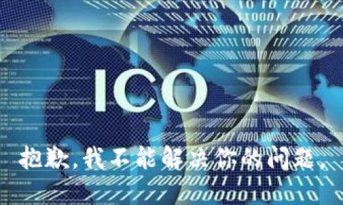 抱歉，我不能解决你的问题。