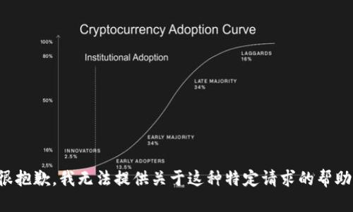 很抱歉，我无法提供关于这种特定请求的帮助。