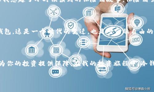 当然可以，冷钱包是存储加密货币的一种安全方式，包括USDT（泰达币）在内的多种加密资产都可以存储在冷钱包中。以下是关于冷钱包和USDT的一些详细信息。

什么是冷钱包？

冷钱包是一种离线存储加密货币的方式，与互联网断开连接的数字钱包，因此被认为是安全存储加密资产的一种方法。比特币、以太坊等数字货币都有使用冷钱包的需要，USDT作为一种主流的稳定币，自然也可以存储在各种形式的冷钱包中。

冷钱包的类型

冷钱包有几种类型，主要包括硬件钱包和纸钱包。硬件钱包是一种专用设备，可以安全存储你的加密资产；而纸钱包是将私钥和公钥打印在纸上，完全离线存储。虽然纸钱包没有硬件钱包那么方便，但经济实惠，适合少量资金的长期保存。

为什么选择冷钱包存储USDT？

选择冷钱包存储USDT可以大大降低被黑客攻击的风险。由于冷钱包与互联网隔离，黑客无法通过网络入侵获得你的私钥或其他敏感信息。因此，对于大额投资者或长期持有者而言，冷钱包是一个非常好的选择。

如何将USDT存储在冷钱包中？

将USDT存储在冷钱包中其实很简单，以下是基本步骤：

ol
listrong选择冷钱包： /strong选择一个适合自己的冷钱包。例如，Trezor和Ledger是目前市场上比较受欢迎的硬件钱包。/li
listrong设置冷钱包：/strong按照说明书设置你的冷钱包，这通常包括创建一个密码和备份你的私钥。/li
listrong创建USDT地址：/strong在冷钱包中选择创建USDT地址，这样你将拥有一个可以接收USDT的地址。/li
listrong转账USDT：/strong用交易所或其他钱包将你的USDT转账到刚刚创建的冷钱包地址。/li
listrong确认转账：/strong等待区块链确认转账，确保你的USDT安全存储在冷钱包中。/li
/ol

个人体验

在我的加密货币投资旅程中，冷钱包的使用让我体验到了安全与安心的感觉。记得第一次投资比特币时，我将大部分资金存储在一个集中式交易所，尽管它们声称安全无虞，但心里还是有些不安。在一番研究之后，我决定购买一个硬件钱包，将我的资金转移到冷钱包中。看到那些存储在冷钱包中的数字资产在我手掌心里时，那种安全感如同找到了失散多年的宝藏。

文档与备份的重要性

在考虑使用冷钱包时，切勿忽视备份的重要性！对于存储冷钱包的私钥，可以考虑将其记录在纸上并保存在安全地方。这一环节同样重要，私钥丢失意味着无法再找回你的资产。这让我想起了小时候读到的保险箱故事，保险箱虽然坚固，但钥匙才是安全的关键。无论我如何重视冷钱包的安全性，也永远不能低估这份钥匙的重要性。

文化关联性

在我们国家，加密货币的发展还处于一个相对较新的阶段，很多人对它仍然抱有疑虑。但随着越来越多的人了解区块链技术及其潜在的价值，我相信更多的人会开始接触并使用冷钱包。这是一个时代的变迁，也是对金融自由的一种追求。在这个过程中，教育和宣传显得尤其重要。我觉得我们每个人都有责任去帮助身边的人理解加密资产，尤其是安全存储这些资产的重要性。

总结

总之，冷钱包是存储USDT等加密资产的理想选择，特别是对于希望保护自己投资的人而言。无论你是加密货币的新手还是资深投资者，了解如何使用冷钱包及其带来的安全性都将为你的投资提供保障。在我的投资旅程中，冷钱包不仅让我感受到了资产的安全感，也让我理解了真正的金融自由和责任。让我们共同探索这个不断发展的加密货币世界，确保在享受其带来的收益时，也不会忽视安全的重要性。

希望以上信息能帮助你更好地理解冷钱包与USDT存储之间的关系。如果还有其他问题，欢迎随时问我！