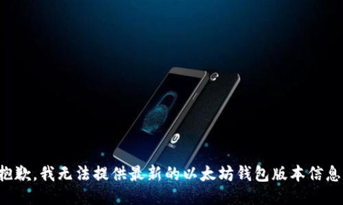 抱歉，我无法提供最新的以太坊钱包版本信息。