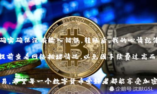 关于“tp钱包能扫码转zt交易所吗”的问题，我们首先需要了解TP钱包和ZT交易所的基本功能和特点。TP钱包作为一款多功能的数字货币钱包，支持多种币种的管理与交易，而ZT交易所作为一家数字资产交易平台，主要提供用户进行数字资产的买卖。

以下是关于这两个平台的详细信息和使用方法。

TP钱包简介
TP钱包是一款广受欢迎的数字货币钱包，它不仅支持多种主流的加密货币，还提供用户友好的界面和多种实用功能。用户可以方便地进行资产管理、转账、交易和增强安全性的功能，比如使用指纹识别或面部识别来保障账户安全。此外，TP钱包还能够生成交易记录，方便用户随时查看自己的交易历史。

ZT交易所简介
ZT交易所是一家新兴的数字货币交易平台，以其多样的交易对和高效的交易系统而受到用户的喜爱。ZT交易所支持多种主流和新兴的数字资产，用户可以在这里进行现货交易、杠杆交易等多种交易方式。其界面，交易过程流畅，适合各种水平的用户使用。

TP钱包和ZT交易所的连接
为了将TP钱包中的资产转入ZT交易所，首先需要确认你在ZT交易所上有一个有效的账户。如果你手头还没有ZT交易所的账户，你需要先进行注册并完成身份验证。

扫码转账的步骤
以下是如何通过TP钱包扫描ZT交易所地址转账的详细步骤： 
ol
listrong打开TP钱包:/strong 在你的设备上启动TP钱包，并确保你的钱包是最新版本以避免可能出现的兼容性问题。/li
listrong选择要转账的币种:/strong 在TP钱包中找到你想要转账到ZT的币种，比如比特币、以太坊等。/li
listrong获取ZT交易所的接收地址:/strong 登录你的ZT交易所账户，在“充值”页面选择对应的币种，系统会生成一个接收地址。你可以通过“复制地址”或“二维码”的方式获取这个地址。/li
listrong返回TP钱包:/strong 在TP钱包中，选择“转账”功能，并输入ZT交易所提供的接收地址。如果你选择了二维码，你只需点击相应的扫码功能，将ZT交易所的二维码对准扫描即可。/li
listrong填写转账金额:/strong 输入你想要转入ZT交易所的金额，并确保你已经有足够的手续费余额。/li
listrong确认转账:/strong 检查所有信息无误后，确认转账。TP钱包会提示你输入交易密码以保证安全性。/li
listrong等待确认:/strong 一旦转账成功，通常在几分钟内你的ZT交易所账户就会收到相应的货币。你可以在ZT的账户中查看到账情况。/li
/ol

注意事项
在转账过程中有几点需要特别注意：
ul
listrong确认地址:/strong 任何时候到账地址都必须确保输入正确，币币转账是不可逆的，地址错误将导致资产的永久丢失。/li
listrong网络费用:/strong 不同币种的交易手续费各异，请确保你的TP钱包中有足够的余额来支付这些费用。/li
listrong转账时间:/strong 由于区块链网络的拥堵情况，转账的确认时间可能会有所不同，通常来说以太坊的转账速度较快，比特币则相对较慢。/li
/ul

个人体验与建议
我记得我第一次使用TP钱包转币到交易所时其实有些紧张，因为对于大多数新手来说，数字货币的转账总是伴随着风险和不确定性。我仔细检查了三遍地址，确实确保没有输入错误。转账后，我的心情就像过山车一样——激动和焦虑交织在一起，但几分钟后我看到资产成功到账时，真的感到无比的欣慰。

在使用TP钱包与ZT交易所的过程中，我发现有许多实用的小技巧。例如，定期检查自己的钱包安全设置，比如启用双重认证等；如果是在高峰期进行转账，最好提前查看网络拥堵情况，以免因手续费过高而影响交易体验。

总结
总的来说，TP钱包和ZT交易所的结合使得数字资产的管理和交易变得更加便捷。只要你在使用中注意安全、确认地址等细节问题，就能够顺利地进行转账和交易。希望每一个数字货币爱好者都能享受加密世界带来的便捷与乐趣，无论是在转账、交易，还是在探索新兴技术时，保持兴趣和热情。无论你是新手还是老鸟，选择合适的钱包和交易平台都是成功的关键。