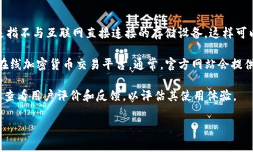 欧意冷钱包（Ouyi Wallet）是一款用于加密货币存储和管理的冷钱包设备。冷钱包通常是指不与互联网直接连接的存储设备，这样可以有效防止黑客攻击和网络盗窃。

如果你在寻找欧意冷钱包的购买渠道或实际位置，建议访问其官方网站或者信誉良好的在线加密货币交易平台。通常，官方网站会提供最新的产品信息和购买方式，而知名的电商平台（如淘宝、京东、亚马逊等）也可能会售卖。

请注意，在购买任何冷钱包时，一定要确保选择正规渠道，以避免买到假冒产品。同时，可以查看用户评价和反馈，以评估其使用体验。

如有进一步的问题，欢迎随时询问！