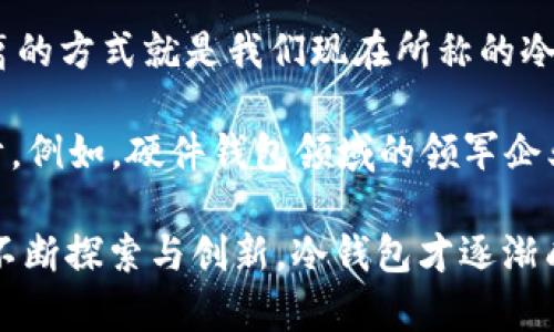 冷钱包是一种加密货币存储方式，它是通过离线设备或纸质钱包来保证数字资产的安全性，避免网络攻击的风险。冷钱包的概念并不是由某一个人独立发明的，而是随着加密货币的发展而逐步形成的一种安全存储方式。

早在比特币（Bitcoin）于2009年发布时，就已经有人提出了将私钥与互联网隔离的想法，以保障资金的安全。这种隔离的方式就是我们现在所称的冷钱包。冷钱包主要是指那些不与网络相连的存储解决方案，如USB硬件钱包、纸钱包等。

在数字货币的发展过程中，冷钱包的使用日渐广泛，许多加密货币钱包的开发团队也在不断改进和完善冷钱包的设计。例如，硬件钱包领域的领军企业，如Ledger和Trezor等，推出了各种各样的硬件冷钱包，这些产品旨在为用户提供更加便捷和安全的存储解决方案。

总的来说，冷钱包的发明是技术进步与市场需求结合的产物，没有特定的“发明者”。通过不同的科技团队和开发者的不断探索与创新，冷钱包才逐渐成型并流行开来，成为数字资产安全存储的重要工具。