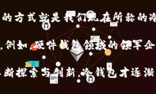 冷钱包是一种加密货币存储方式，它是通过离线设备或纸质钱包来保证数字资产的安全性，避免网络攻击的风险。冷钱包的概念并不是由某一个人独立发明的，而是随着加密货币的发展而逐步形成的一种安全存储方式。

早在比特币（Bitcoin）于2009年发布时，就已经有人提出了将私钥与互联网隔离的想法，以保障资金的安全。这种隔离的方式就是我们现在所称的冷钱包。冷钱包主要是指那些不与网络相连的存储解决方案，如USB硬件钱包、纸钱包等。

在数字货币的发展过程中，冷钱包的使用日渐广泛，许多加密货币钱包的开发团队也在不断改进和完善冷钱包的设计。例如，硬件钱包领域的领军企业，如Ledger和Trezor等，推出了各种各样的硬件冷钱包，这些产品旨在为用户提供更加便捷和安全的存储解决方案。

总的来说，冷钱包的发明是技术进步与市场需求结合的产物，没有特定的“发明者”。通过不同的科技团队和开发者的不断探索与创新，冷钱包才逐渐成型并流行开来，成为数字资产安全存储的重要工具。