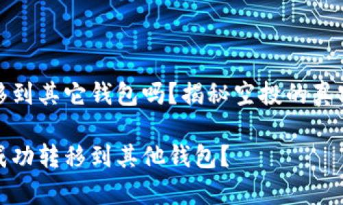 tp钱包空投能转移到其它钱包吗？揭秘空投的真实体验与操作技巧

tp钱包空投如何成功转移到其他钱包？