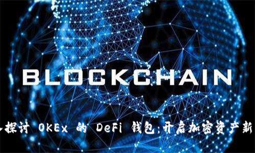 深入探讨 OKEx 的 DeFi 钱包：开启加密资产新篇章