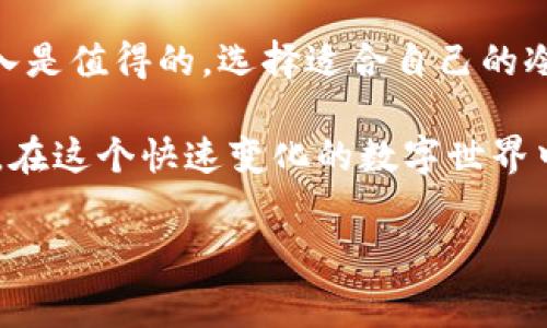 冷钱包（Cold Wallet）是一种用于安全存储数字货币的设备或软件，通常被用于保护加密货币的资产不受在线攻击。它的费用结构可能因制造商、品牌和服务类型而异。下面我将从几个方面来详细介绍冷钱包的特点、费用以及如何选择适合自己的冷钱包。

冷钱包的类型与费用

冷钱包主要分为硬件钱包和纸钱包。硬件钱包如Ledger Nano S、Trezor等，这些设备的价格通常在50到200美元不等，依据不同型号和品牌的功能及安全性而有所不同；纸钱包则是将私钥打印在纸上，几乎不需要费用，仅需要一些打印成本。

一般而言，硬件钱包的月费是不固定的，很多设备在购买后并不收取订阅费用。只有在涉及使用特定的安全服务时（如某些云备份服务），可能会有每月小额的费用。

为何选择冷钱包？

选择冷钱包的主要原因是安全性。由于冷钱包不连接互联网，可避免黑客的直接攻击。对于希望长时间保存数字资产的投资者来说，冷钱包提供了一种相对安全的选择。

我小时候对安全这个概念不太理解，总觉得电子产品安全性较高。然而，随着我对数字货币的理解加深，我意识到，保护资产的重要性比我想象的还要大。就像我们小时候注意防盗一样，投资者在面对数字资产时也需要持有一种安全的态度。

如何选择适合自己的冷钱包

在选择冷钱包时，首先要考虑的是你的需求。例如，是否需要便携的设备？你打算存储哪些类型的数字货币（比特币、以太坊等）？是否有特殊的安全需求？

在我的投资旅程中，我尝试过几种不同的冷钱包，最终选择了Ledger Nano S，因为它的用户界面友好以及与多种币种的兼容性。每次使用时都能感到一份安心，毕竟我的数字资产在“冷藏”中，不必担心被黑客侵袭。

冷钱包的使用与管理

冷钱包的使用相对简单，但也需要一定的学习成本。在设定冷钱包时，首先会创建一个安全的密码或PIN，确保即使设备落入他人之手，也无法轻易使用。每次使用时，用户需要通过这些安全措施来验证身份，这给了我一种控制感。

记得我第一次设定冷钱包时，心情紧张又兴奋。想到自己的资产能用一种全新的方式得到保障，心中满是期待。与此同时，我也知道必须妥善保管好恢复种子，这就像小时候父母教我保管零花钱一样，必须小心翼翼。

冷钱包的风险与维护

尽管冷钱包在一定程度上提供了更高的安全保障，但它也并非绝对安全。用户需确保设备不被物理损坏或丢失，同时妥善记录恢复种子等安全信息。许多投资者在此上犯过错误，误删了恢复种子，导致资产永久丢失。

在我的经验中，定期检查冷钱包安全性是必须的。尤其在技术更新迅速的今天，及时升级固件，确保冷钱包软件处于最新状态，有助于提升安全性。

冷钱包的未来发展趋势

未来，伴随着越来越多的人参与数字货币市场，冷钱包的设计与功能将不断提升。许多厂商正在加入这场竞争，以提供更安全、便捷的产品。

我对此非常期待，尤其是当我看到许多新产品的创新功能，如生物识别技术和多重验证机制，它们将为用户的资产安全提供更强有力的保障。冷钱包的未来将不仅限于保护，还会扩展到更多金融应用，充满了无限可能。

总结

冷钱包是保护数字资产的重要工具，适合长期投资者使用。虽然它们的初始费用可能较高，但在安全性方面的投入是值得的。选择适合自己的冷钱包，定期维护和更新，将帮助我们的数字资产安全、稳定、有序地增值。

无论你是数字货币的新手还是已经在市场中摸爬滚打的老手，合理使用冷钱包都是维护你资产的一项重要工作。在这个快速变化的数字世界中，保持警惕和学习是保护我们投资的最佳方式。

冷钱包,加密货币,数字资产/guanjianci