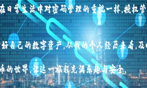   TP钱包授权管理功能详解与设置指南 / 
 guanjianci TP钱包, 数字货币, 授权管理 /guanjianci 

引言
在数字货币日益流行的今天，TP钱包作为一款备受欢迎的数字货币钱包，其用户体验和安全性备受瞩目。其中，授权管理功能是钱包安全的重要一环。如何正确设置TP钱包的授权管理，确保你的资产安全，是每位数字货币用户必须了解的知识。

认识TP钱包
TP钱包是一款多链支持的数字资产钱包，拥有简单易用的界面和丰富的功能。它不仅支持多种虚拟货币的存储和管理，还提供了去中心化的DApp访问和数字资产的交易功能。作为一个年轻时就对数字技术充满好奇的我，最初接触TP钱包时，内心满是兴奋与期待。

什么是授权管理
在TP钱包中，授权管理是指对应用程序或合约对钱包资产的访问权限进行控制。用户可以决定是否允许某个应用或合约进行某些操作，比如转账、查询余额等。这一功能的设置不仅影响用户体验，也直接关系到资产安全。

如何设置TP钱包的授权管理
接下来，我将详细介绍如何设置TP钱包的授权管理。这一过程对于新手用户可能会有些复杂，但在仔细阅读以下步骤后，你会发现其实并不难。

h4步骤一：打开TP钱包/h4
首先，确保你已经下载并安装了TP钱包。打开应用后，输入你的密码或者使用生物识别功能登录。

h4步骤二：进入授权管理界面/h4
在主界面，点击右下角的“我的”图标，进入个人中心。在这里，你会看到多个选项，找到“授权管理”并点击进入。

h4步骤三：查看当前授权情况/h4
在授权管理界面，你可以看到当前已授权的所有应用及其对应的操作权限。这一部分的信息提供了对你资产保护的基本了解。

h4步骤四：授权或撤销授权/h4
如果你需要授权一个新的应用，可以点击“授权”按钮，按照提示进行操作。反之，如果需要撤销某个应用的授权，只需在已授权的列表中找到该应用，点击“撤销授权”即可。

我的亲身经历
我记得去年夏天，我尝试去一个新兴的去中心化交易平台进行交易。出于好奇和对数字货币的热爱，我没有仔细查看该平台对我钱包的授权要求，结果导致我的资产受到了一定的威胁。此后，我意识到授权管理的重要性，开始认真学习如何设置和管理我的TP钱包授权。这不仅让我明白了保护资产的重要性，同时让我在数字货币世界中更有安全感。

授权管理的实用价值
良好的授权管理能够有效地保护你的资产安全。在这个充满风险的数字货币时代，尽量避免不必要的授权，可以大大降低资产被盗的可能性。就像我们在日常生活中对密码管理的重视一样，授权管理也是资产安全的一部分。

总结
通过以上步骤，相信大家对如何设置TP钱包的授权管理有了更深刻的认识。在数字货币的世界里，安全性永远是第一位的。希望您能遵循这些建议，保护好自己的数字资产。从我的个人经历来看，及时了解到授权管理的重要性，可以为我们在数字资产的旅程中保驾护航。

如果你有其他关于TP钱包或数字货币的疑问，欢迎在评论区留言。每个人的经历都是独特的，也许你的问题正是其他人的答案！让我们共同探索数字货币的世界，让这一旅程充满乐趣与安全。