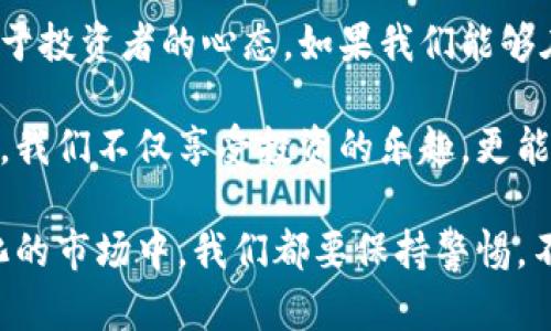 对于“tp钱包dog币会涨吗”这个问题，投资者的疑虑与期望交织在一起。在探讨这一话题之前，首先需要明确一些关键概念和背景信息，帮助我们更好地理解数字货币市场的动态变化，以及如何更理性地看待某种特定币种的未来走向。

数字货币市场的波动性
数字货币市场以其高波动性著称，价格的涨跌往往受到多种因素的影响，包括市场情绪、技术分析、宏观经济、政策法规等等。我还记得我在第一次接触比特币时，它的价格短短几个月内就翻了几番，那种激动与恐慌交织的感觉至今难以忘怀。

每当有新的币种或项目受到关注，舆论和投资者的情绪便可能导致该币种的价格出现剧烈波动。作为一个投资者，了解这种特性至关重要。尤其是在众多币种中，像狗狗币（Dogecoin）这样被广泛讨论的币种，更容易吸引市场的注意。

狗狗币的历史与发展
狗狗币于2013年推出，最初只是作为一个玩笑而产生，依托于一个网络迷因，然而，它却在之后的时间中逐渐吸引了大量的关注。相较于比特币等其他加密货币，狗狗币的友好形象和社区文化，使得它在投资者中获得了一定的认可。

我记得小时候看到关于狗狗币的视频时，觉得这个币种以一种轻松幽默的姿态进入了严肃的金融世界，仿佛在告诉大家，投资也可以是一种乐趣。这种文化的影响力在社区的建立和发展中发挥了重要作用。

投资的风险与机会
当谈论“狗币会涨吗”时，我们必须强调投资的风险。在数字货币市场中，没有任何东西是绝对稳妥的。虽然狗狗币曾因一些名人的推荐和社交媒体的推动而大幅上涨，但这些涨势往往是短暂的，随时可能因市场情绪的转变而急剧下跌。

在我自己的投资经历中，也曾遇到过类似的情况。比如某个小币种因为某个热门话题突然暴涨，可我在买入后却遭遇了持续的回调，最终不得不承受损失。这一切都让我意识到，市场的风向无常，妄图通过短期的投机来获利往往是危险的。

市场趋势与分析
在投资任何币种前，了解市场的整体趋势非常重要。投资者可以借助技术分析、基本面分析等工具来评估币种的潜在表现。狗狗币作为一款老牌的 meme 币，与新兴的技术驱动型投资项目相比，固然在某些方面的表现不如前者，但它仍旧拥有着庞大的社区支撑和媒体关注度。

正是这点让我感到困惑和兴奋。在市场不断变化的情况下，有时候我在想：我们究竟是要忠于技术，还是要追随社区的热情？在狗狗币的案例中，这种“忠诚”似乎是一种双刃剑，让投资者从中获得乐趣的同时，也承担了其背后的风险。

社区与人情味
狗狗币最大的特点在于它的社区文化。与许多其他加密货币项目不同，狗狗币的社区以友善、轻松为主，这种氛围吸引了无数志同道合的人。每当狗狗币的价格有所上升，许多人分享的不仅是财务上的成功，更是这样的“共鸣感”。

我在加密货币的讨论论坛上看到，许多投资者不光是讨论价格，更是交流彼此对生活的看法。我也曾参与过一场关于“狗狗币如何改变人们对交易的看法”的主题讨论，感受到其中融洽的氛围。在这样的团体中，我们不仅有共同的投资目标，还有对未来的希望。

结语：理性与情感的平衡
综上所述，狗币是否会涨的问题没有明确的答案。它受到市场多方面因素的影响，尽管有过高低起伏的剧烈波动，但关键在于投资者的心态。如果我们能够在冷静分析的基础上，结合对社区文化的热爱，或许我们能找到一条属于自己的投资之路。

在数字货币投资中，理智与情感往往难以平衡。与其过多关注价格的涨跌，不如关注其背后的故事和人性。在这样的思考中，我们不仅享受投资的乐趣，更能在人生的旅途中获得成长。 

对于狗币的未来，投资者应该抱以开放的心态，保持理性，同时也不失去对生活的热情与乐趣。最重要的是，在这个不断变化的市场中，我们都要保持警惕，不轻易跟风，做出明智的决策。