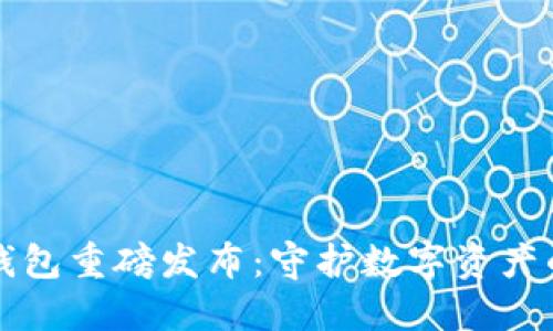 小贝壳冷钱包重磅发布：守护数字资产的强大利器