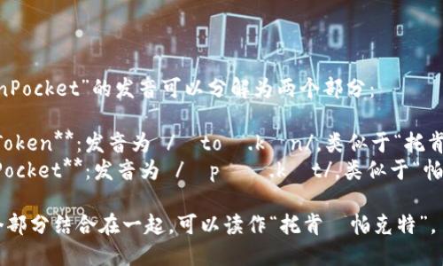 “TokenPocket”的发音可以分解为两个部分：

1. **Token**：发音为 /ˈtoʊ.kən/，类似于“托肯”。
2. **Pocket**：发音为 /ˈpɑː.kɪt/，类似于“帕克特”。

将两个部分结合在一起，可以读作“托肯·帕克特”。