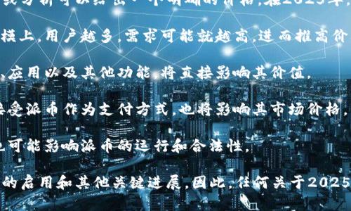 关于派币（Pi Network）的未来估值，目前还没有确切的市场数据或分析可以给出一个明确的价格。在2025年，派币的价格将受到多个因素的影响，包括：

1. **用户社区的增长**：派币的价值部分建立在其用户基础的规模上，用户越多，需求可能就越高，进而推高价格。

2. **项目的发展**：派币团队是否能够按计划推出其区块链主网、应用以及其他功能，将直接影响其价值。

3. **市场接受度**：社会对派币的接受程度，包括商家是否愿意接受派币作为支付方式，也将影响其市场价格。

4. **竞争与监管**：加密货币市场竞争激烈，而政策法规的变化也可能影响派币的运行和合法性。

目前，派币的价格仍处于不确定状态，许多用户目前还在等待主网的启用和其他关键进展。因此，任何关于2025年派币估值的估计都应谨慎对待，最好关注官方消息和市场动态。