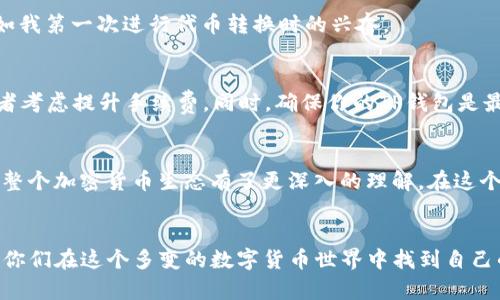   如何将TP钱包中的HT转换为ERC20代币: 实用指南 / 
 guanjianci TP钱包, HT, ERC20 /guanjianci 

引言
在数字货币的世界中，不断变化的技术和日益增长的资产多样性给予了我们丰富的选择。作为一个对加密货币有着浓厚兴趣的人，我一直在探索如何更方便地管理我的资产。最近，我遇到了一个挑战：如何将TP钱包中的HT（火币代币）转换为ERC20代币。这个过程听起来可能会让一些新手感到困惑，但其实只要按照步骤操作，就能顺利完成。

了解TP钱包和火币代币HT
首先，让我们回顾一下TP钱包和HT。TP钱包是一款功能强大的多链钱包，支持多种币种的管理。而HT是火币交易所发行的代币，主要在其交易平台上使用。许多投资者都想通过将HT转化为ERC20代币来获得更大的流动性和交易机会。我小时候也曾因为对新事物的追求而感到迷茫，今天我将与大家分享我的经验，希望能帮助你们掌握这一技能。

转化的必要性
在数字货币中，理解不同代币间的转化是非常重要的。ERC20代币在以太坊网络上广泛应用，许多去中心化应用（DApps）和交换平台都基于这个标准。这意味着，拥有ERC20代币可以让我们在更广泛的应用和平台上进行交易。因此，将HT转化为ERC20代币可以帮助我们充分把握这些机会。这一过程虽然看起来繁琐，但实际上只需要几个简单步骤。

步骤一：打开TP钱包
首先，确保你已经下载并安装了TP钱包。打开应用后，进入“资产”页面。在这里，你可以看到你持有的所有数字资产，包括HT。

步骤二：选择HT并进行转换
在资产列表中找到HT，点击进入详细页面。在这里，一般会有一个选项可以进行代币转换。在TP钱包中，通常会提供一个“兑换”或“转换”的功能。选择要转换的代币——在这个案例中是“ERC20”。在我第一次操作的时候，类似的功能让我感到特别新鲜和兴奋。

步骤三：完成兑换交易
在输入转换数量后，系统会显示你将收到的ERC20代币数量以及可能的手续费。在确认这些信息无误后，点击“确认”或“兑换”。通常，交易确认需要几分钟，有时候可能会稍长一些，这主要取决于网络的繁忙程度。

步骤四：查看转换成果
经过短暂的等待，成功的消息会弹出。在资产页面刷新后，你应该能看到你的ERC20代币已经成功添加到钱包中。此时，你可能会感受到一阵成就感，正如我第一次进行代币转换时的兴奋。

常见问题及解决方案
在进行以上步骤时，你可能会遇到一些问题。例如，如果你的交易没有及时完成，可能是网络拥堵或者手续费设置过低。此时，建议检查你的网络状态或者考虑提升手续费。同时，确保你的TP钱包是最新版本，以享受更流畅的用户体验。

个人情感与反思
作为一个长期的数字货币爱好者，我的投资旅程中充满了挑战和收获。在探索如何将HT转换为ERC20代币的过程中，我不仅学会了新的操作技巧，也对整个加密货币生态有了更深入的理解。在这个过程中，最重要的不是交易本身，而是经历带来的成长和发现原创价值的能力。

总结
总的来说，将TP钱包中的HT转换为ERC20代币并不像预想的那么复杂。只需要几步操作，你就能将资产转换为更受欢迎的代币。希望我的分享能够帮助你们在这个多变的数字货币世界中找到自己的方向。如果你们对其他相关主题感兴趣，欢迎随时交流！