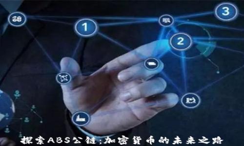 
探索ABS公链：加密货币的未来之路