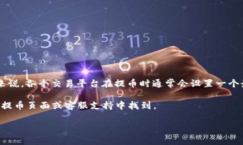 将BNB提币到TP钱包的具体最小数量可能会因平台和网络手续费而有所不同，因此没有固定的答案。一般来说，各个交易平台在提币时通常会设置一个最小提币限额，比如0.1 BNB或0.05 BNB。此外，提币时还需考虑网络手续费，一般在提币界面会有所提示。

为了获得最准确的信息，建议你登录到你使用的交易平台，查看他们的提币规则和最低限额，这通常可以在提币页面或客服支持中找到。

如果你有关于BNB提币的具体交易平台，可以告诉我，我可以帮助你找到更精确的答案。