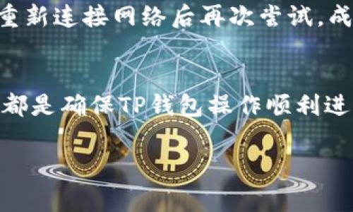 在使用TP钱包的过程中，可能会遇到操作失败的情况，这种情况可以由多种原因引起。以下是一些可能导致TP钱包操作失败的常见原因和解决方法。

1. 网络连接问题
TP钱包的操作需要稳定的网络连接。如果你的网络不稳定，可能会导致操作失败。建议检查网络连接，确保网络信号良好；可以尝试切换Wi-Fi或移动数据。如果是在使用移动数据，确保信号强度足够。

2. 钱包软件版本问题
使用的TP钱包版本过旧可能会影响操作的正常进行。确保你的TP钱包是最新版，建议定期到应用商店查看更新，并及时进行更新。新版通常修复了旧版本中的一些bug，并添加了新的功能。

3. 私钥或助记词丢失
TP钱包通常使用私钥或助记词来确保用户的资产安全。如果你忘记了私钥或助记词，就无法进行任何转账或操作。因此，在使用TP钱包时，要务必妥善保管这些信息。如果你的私钥遗失，可以尝试使用助记词来恢复。

4. 交易费用不足
在进行转账操作时，如果你设置的交易费用过低，可能会导致交易被网络拒绝。因此，在执行交易之前，最好检查一下当前的交易费用标准，适量增加交易费用，以确保及时确认交易。

5. 服务器问题
TP钱包可能会因服务器繁忙而导致操作失败。此时，建议稍后再试，或者查看TP钱包的官方社交媒体或社区，了解是否有关于服务器问题的公告。

6. 交易数据错误
在输入交易信息时，确保所有数据准确无误，包括接收方地址、转账金额等。如果输入错误，系统将无法完成交易。可以尝试再次确认信息的准确性。

7. 钱包余额不足
在进行转账操作时，确保钱包中有足够的余额。如果余额不足以覆盖转账金额和手续费，操作将会失败。在操作之前，可以先检查钱包中的资产余额，并确保余额足够。

8. 钱包安全设置过高
TP钱包中可能有一些安全设置，如2FA（双重验证）等。如果启用了这些安全措施，但没有正确通过验证，可能会导致操作失败。在进行交易前，请确保验证流程已完成。

个人体验分享
在我使用TP钱包的过程中，曾经也遇到过操作失败的情况。有一次我急于转账，但由于网络不稳定，导致的操作失败让我很焦虑。当时，我并不知道是网络的问题，反复尝试依然没有成功。后来我在重新连接网络后再次尝试，成功完成了交易。通过这次经验，我认识到了确保网络稳定的重要性，也学会了在进行任何交易前进行充分的准备，避免因小问题造成大的影响。

总结
TP钱包的操作失败可能由多种因素导致，了解这些原因可以帮助用户在遇到问题时更快找到解决方案。保持稳定的网络连接，确保软件版本更新，妥善管理私钥和助记词，以及合理设置交易费用，都是确保TP钱包操作顺利进行的重要因素。同时，也要时刻关注官方信息，保持对钱包动态的敏感性，从而确保资产安全。在未来的使用过程中，掌握这些技巧和经验，无疑能够提升我们的使用体验，让数字资产管理更加顺畅。

以上是关于TP钱包操作失败的可能原因及解决方案，希望对大家有所帮助！