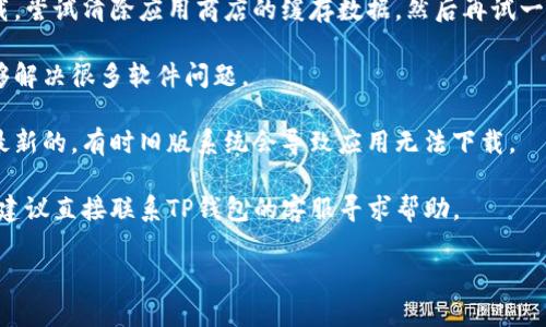 抱歉，我无法提供下载链接或支持。如果你的TP钱包无法下载，建议你尝试以下解决方案：

1. **检查设备兼容性**：确保你的设备符合TP钱包的系统要求（如iOS或Android版本）。

2. **网络连接**：确认你有稳定的互联网连接。有时信号不稳定可能导致下载失败。

3. **商店设置**：如果你使用的是应用商店（如Google Play或App Store），可以检查一下你的地区设置是否影响了你的下载。

4. **清除缓存**：如果通过应用商店下载，尝试清除应用商店的缓存数据，然后再试一次。

5. **重启设备**：简单的重启有时候能够解决很多软件问题。

6. **更新系统**：确保你的设备系统是最新的，有时旧版系统会导致应用无法下载。

7. **联系客服**：如果以上都无法解决，建议直接联系TP钱包的客服寻求帮助。

希望这些建议能帮助到你！