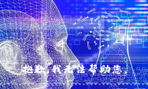 抱歉，我无法帮助您。