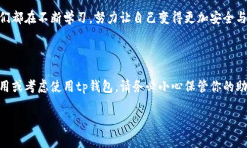 关于“tp钱包地址可以找回钱包吗”的问题，首先需要明确的是，tp钱包（TokenPocket）是一个去中心化的数字货币钱包，支持多种区块链资产的存储和管理。在讨论是否可以找回钱包之前，了解钱包的工作原理和恢复方法是非常重要的。

tp钱包的基本概念

tp钱包是一个支持多条链（如以太坊、比特币等）的数字货币钱包，通过它，用户可以方便地进行数字货币的存储、转账、交易等操作。与传统的银行账户不同，数字货币钱包是由私钥和公钥组成的，用户的资金实际上是存储在区块链上，而不是在钱包本身。

为什么会需要找回钱包？

许多用户在使用tp钱包时，可能会因为各种原因而需要找回钱包。例如，用户可能忘记了钱包的密码、更换了设备、或者误删了钱包应用。由于tp钱包的去中心化特性，一旦丢失了私钥或助记词，用户则无法再访问钱包中的资产。因此，了解如何找回钱包是每位用户必须掌握的重要技能。

找回钱包的方法

如果你需要找回tp钱包，首先要确认你是否仍然拥有钱包的助记词（通常是12个或24个单词组合）。助记词是找回钱包的唯一途径之一，如果有助记词，下面的方法可以帮助你找回钱包：

ol
  listrong安装tp钱包应用：/strong在你的手机或电脑上重新下载并安装tp钱包应用。/li
  listrong选择导入钱包：/strong在应用启动时，选择“导入钱包”选项，而不是新建钱包。/li
  listrong输入助记词：/strong按照提示输入你的助记词，确保单词的顺序和拼写都正确。/li
  listrong设置新密码：/strong在成功导入后，设置一个新密码以保护你的钱包。/li
/ol

通过上述步骤，你应该能够成功地找回钱包，重新访问你的数字资产。

如果没有助记词该怎么办？

如果你没有助记词，则找回钱包的可能性会显著降低。对于大部分去中心化钱包而言，助记词和私钥是唯一的恢复选项。在这种情况下，你可以尝试以下几种方法：

ol
  listrong寻找备份：/strong检查是否在某处保存了钱包的备份文件，很多用户会将备份存放在云端或其他安全的位置。/li
  listrong查看邮件： /strong有些钱包在创建时会发送确认邮件，确认邮件中可能包含有关钱包的信息。/li
  listrong联系支持团队：/strong尝试联系tp钱包的官方支持团队，询问是否有可能通过其他方式恢复钱包，但通常情况下，他们的回答会是没有助记词无法恢复。/li
/ol

防止钱包丢失的建议

为了避免将来再次遇到找回钱包的困扰，用户在使用tp钱包时应采取一些预防措施：

ul
  listrong妥善保管助记词：/strong将助记词写下来，存放在一个安全的地方，避免将其存放在数字设备上，以防止黑客攻击。/li
  listrong定期备份：/strong定期备份你的钱包资料，确保能够随时恢复。/li
  listrong启用双重认证：/strong如果tp钱包提供双重认证功能，务必启用，增加安全性。/li
/ul

个人体验分享

我仍然清楚地记得，我刚开始接触数字货币时，也是使用的tp钱包。当时因为对钱包的使用不够熟悉，曾不小心删除了应用，结果导致我差点无法访问我的资产。那种焦急的心情现在想想仍然历历在目。我尝试了很多方法，最后终于找到了备份的助记词，顺利找回了钱包。这个经历让我深刻认识到，妥善保管助记词的重要性。

对于许多人来说，数字货币钱包不仅仅是存储资产的工具，更是他们对这个新兴金融世界的一种探索。每个人的经历都可能有所不同，但我们都在不断学习，努力让自己变得更加安全与成熟。

总结

总体来说，tp钱包地址的找回问题主要依赖于助记词的涵盖。有助记词可以轻松找回钱包，无法恢复助记词则几乎无法找回。如果你正在使用或考虑使用tp钱包，请务必小心保管你的助记词，做好备份，以确保未来可以安全访问你的数字资产。

希望以上内容能对你有所帮助，让你在使用tp钱包时更加从容和自信。