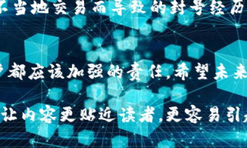 关于TP钱包是否会被封号的问题，首先我们要理解什么是TP钱包。TP钱包（TokenPocket）是一款多链数字货币钱包，支持多种区块链资产存储和管理。它的便利性和功能性使得很多用户青睐，但因其本质是与区块链技术及加密货币相关的工具，因此它的使用可能面临一些风险。

区块链的匿名性与合规性
区块链技术的设计初衷是实现去中心化和匿名性，但这并不代表用户可以完全不受监管。特别是当涉及到合法性的问题时，不同国家和地区对于数字货币的监管政策各不相同。例如，在某些国家，使用TP钱包进行的交易若未遵循相关法律法规，可能会引发法律问题。

账号安全与风险控制
TP钱包的安全性是一个使用该工具时最为关注的问题之一。如果用户的私钥或助记词泄露，黑客就可能非法访问用户的账户，导致资产损失。同时，某些不法分子可能会通过TP钱包进行洗钱等非法活动，导致钱包账号被封。因此，用户不仅要注意自身的使用习惯，还需要加强安全防护。

需要关注的风险因素
在使用TP钱包时，有几个关键的要素需要注意，以减小被封号的风险：
ul
    listrong遵循法律法规：/strong确保你所在国家的法律法规允许你使用数字货币，以及你的交易行为符合当地的合规要求。/li
    listrong保护好个人信息：/strong妥善保管自己的账号信息，避免在非安全的网络环境下进行交易。/li
    listrong定期检查账户安全：/strong定期查看账户活动，确保没有异常操作，及时处理可疑行为。/li
/ul

我个人的经历
早在我接触区块链技术的初期，我对于数字钱包的安全性非常忐忑。我记得有一次，我在某个论坛上看到关于钱包被封号的讨论，甚至还看到有人分享了由于不当地交易而导致的封号经历。那时我意识到，不仅要学习如何使用钱包，更要搞清楚一些基本的安全防护知识。于是，我开始关注相关论坛、社群和官方解读，了解如何避免被封等潜在问题。

总结与展望
在使用TP钱包时，用户确实需要意识到风险和安全问题。虽然被封号的事件并不是普遍现象，但也确实存在。因此，保持警惕、遵守合规以及安全使用是每个用户都应该加强的责任。希望未来更多区块链钱包能够加强安全机制，同时也希望法律法规能更好地适应这个领域的发展，使得用户能够在安全和自由之间找到更好的平衡。

通过这样的方式，用户不仅能更好地理解TP钱包的使用风险，还能在使用时采取适当的措施来保障自身的数字资产安全。同时，分享一些个人经历和情感，也能让内容更贴近读者，更容易引起共鸣。