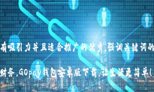 思考一个有吸引力并且适合推广的优秀，强调关键词的实用价值

轻松掌控财务，GOpay钱包安卓版下载，让生活更简单！