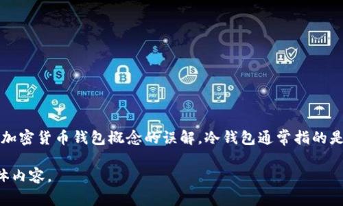 开云（Kering）是一个知名的奢侈品集团，并不直接涉及加密货币或钱包的相关概念。因此，关于“开云的钱包是否是冷钱包”的问题可能是对加密货币钱包概念的误解。冷钱包通常指的是一种不与互联网连接的加密货币钱包，用于安全存储比特币、以太坊等数字资产。而开云主要专注于奢侈品牌的管理，比如GUCCI、圣罗兰等。

如果您对冷钱包有兴趣，我可以提供有关冷钱包的详细信息以及如何使用它们来更安全地存储和管理加密货币。请让我知道您感兴趣的具体内容。