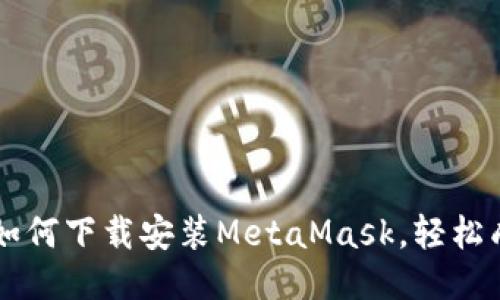 一步一步教你如何下载安装MetaMask，轻松成为区块链高手
