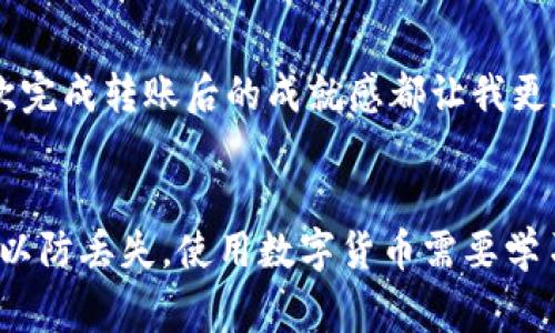 要将USDT从冷钱包中退出并转移到其他钱包或交易所，您需要按以下步骤操作。冷钱包通常是一种安全存储数字资产的方式，它离线存储您的私钥，以便防止黑客攻击。以下是详细步骤：

步骤一：获取冷钱包的访问权限
首先，您需要获得冷钱包的访问权限。冷钱包可以是硬件钱包、纸钱包或其他离线形式的存储方式。确保您拥有冷钱包的私钥、助记词或恢复短语。这些信息是您进入冷钱包的关键。

步骤二：连接冷钱包
如果您的冷钱包是硬件钱包，您需要将其通过USB连接到计算机。确保使用官方客户端软件来管理您的冷钱包，以避免安全风险。如果您使用的是纸钱包，您需要手动输入您的私钥或助记词。

步骤三：创建转账交易
在访问冷钱包后，找到转账功能。输入您希望将USDT转移到的目标地址（例如其他钱包地址或交易所地址）。确保目标地址是正确的，因为区块链交易是不可逆的。

步骤四：确认交易信息
在确认转账之前，仔细检查交易信息，包括转账金额和目标地址。确保没有输入错误。许多冷钱包会要求您使用确认按钮进行额外的确认，以确保交易是由您本人发起的。

步骤五：签署交易
冷钱包的一个关键优势是它提供了更高的安全性。在确认交易后，您需要签署交易。这一步骤确保只有您能够执行此交易。硬件钱包通常会在设备屏幕上显示交易信息，您需要在设备上确认。

步骤六：广播交易到区块链
完成签名后，您需要将交易广播到区块链网络。这通常可以通过与互联网连接的客户端软件完成。一旦交易被网络确认，您的USDT就会被转移到目标地址。

步骤七：核实转账状态
交易被广播后，您可以通过区块链浏览器来核实转账状态。输入目标地址或交易哈希，您将能够查看交易是否确认以及状态。

个人经历和感受
在我学习如何使用冷钱包的过程中，初次操作时确实感到紧张。冷钱包的安全性让我对资产保护有了更多的信心，但同时复杂的步骤也让我有些畏惧。每一次完成转账后的成就感都让我更加期待研究更多数字货币的使用和管理方式。通过这些经历，我逐渐认识到，虽然技术上有些复杂，但只要细心与谨慎，就一定能够安全地管理好自己的资产。

总结
总之，从冷钱包退出USDT的步骤并不难，但确实需要一些耐心和细致的操作。确保在安全的环境中进行操作，以避免信息泄露。同时，定期备份冷钱包的信息，以防丢失。使用数字货币需要学习和适应，随着时间的推移，我相信自己会变得更加熟练和自信。希望这些分享能对你有所帮助！