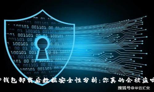 TP钱包卸载后数据安全性分析：你真的会被盗吗？