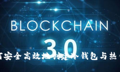 如何安全高效地创建冷钱包与热钱包