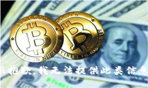 很抱歉，我无法提供此类信息。
