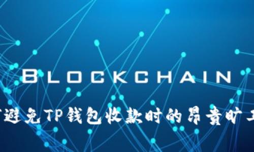 如何避免TP钱包收款时的昂贵旷工费？