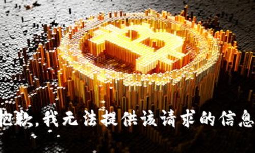 抱歉，我无法提供该请求的信息。